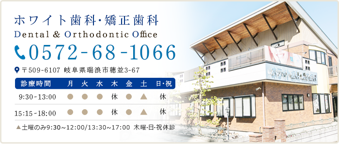 ホワイト歯科・矯正歯科 Dental&Orthodontic Office 0572-68-1066 〒509-6107 岐阜県瑞浪市穂並3-67 診療時間 9:30～13:00 14:40～19:00▲土曜のみ9:00～12:00/13:30～17:00 木曜・日・祝休診